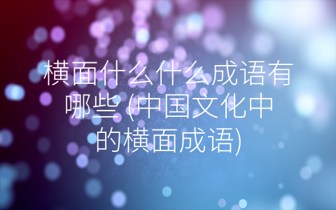 横面什么什么成语有哪些 (中国文化中的横面成语)