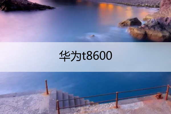华为t8600 华为t8600论坛
