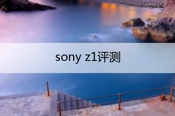 sony z1评测 索尼z1es评测