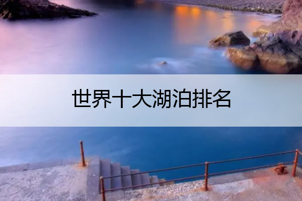 世界十大湖泊排名 世界湖排名前十