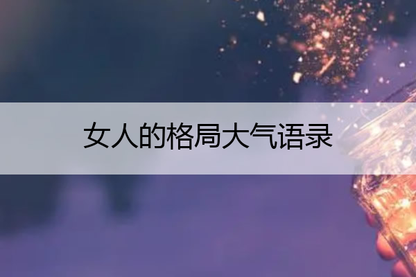 女人的格局大气语录 女人的格局大气语录10句