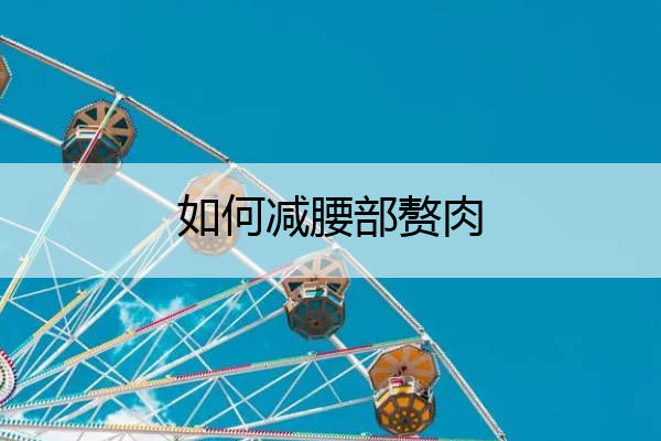 如何减腰部赘肉 如何减腰部赘肉最有效