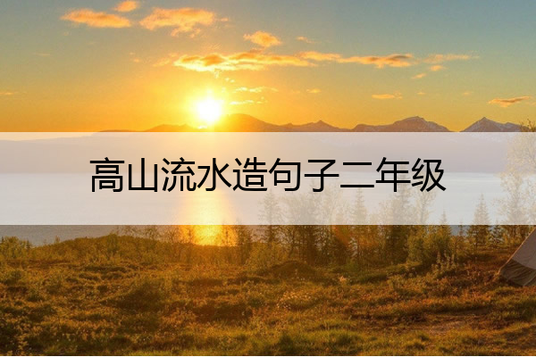 高山流水造句子二年级 高山流水造一句话