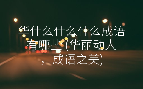 华什么什么什么成语有哪些 (华丽动人，成语之美)