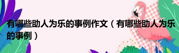 有哪些助人为乐的事例作文 有哪些助人为乐的事例