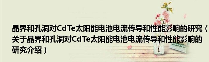 晶界和孔洞对CdTe太阳能电池电流传导和性能影响的研究 关于晶界和孔洞对CdTe太阳能电池电流传导和性能影响的研究介绍
