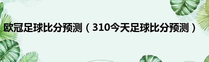 欧冠足球比分预测 310今天足球比分预测