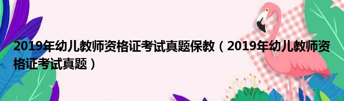 2019年幼儿教师资格证考试真题保教 2019年幼儿教师资格证考试真题