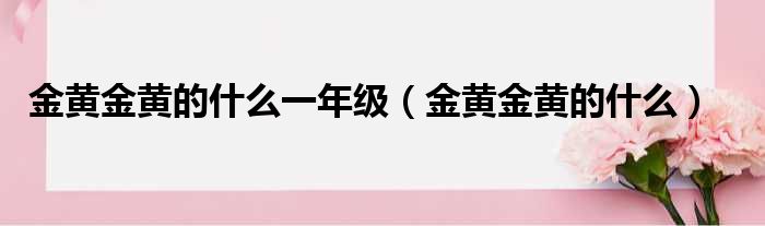 金黄金黄的什么一年级 金黄金黄的什么