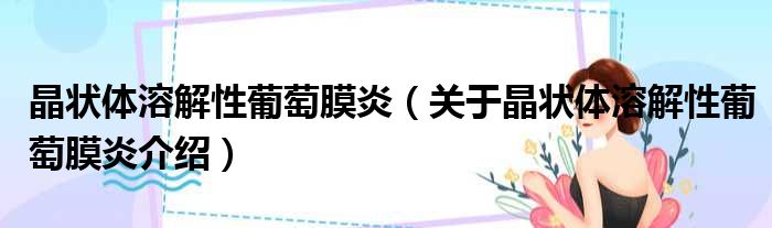 晶状体溶解性葡萄膜炎 关于晶状体溶解性葡萄膜炎介绍