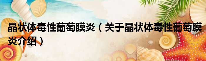 晶状体毒性葡萄膜炎 关于晶状体毒性葡萄膜炎介绍