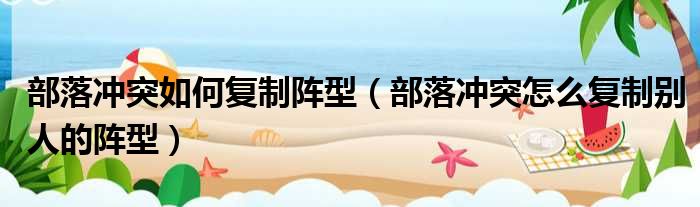 部落冲突如何复制阵型 部落冲突怎么复制别人的阵型