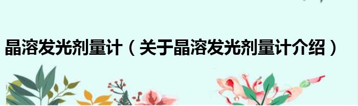 晶溶发光剂量计 关于晶溶发光剂量计介绍