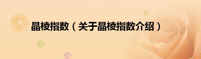 晶棱指数 关于晶棱指数介绍