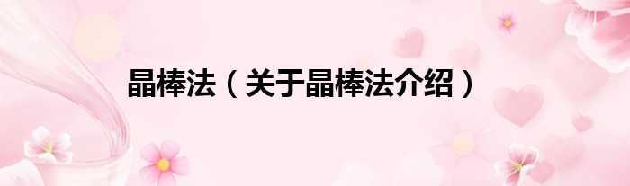 晶棒法 关于晶棒法介绍