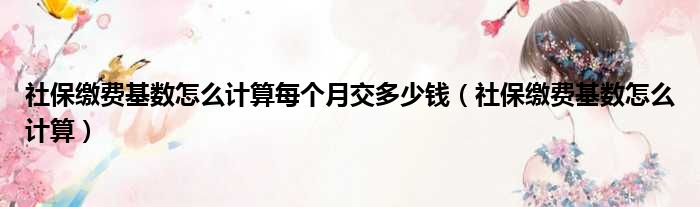 社保缴费基数怎么计算每个月交多少钱 社保缴费基数怎么计算