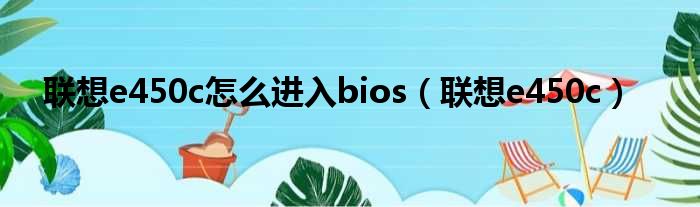 联想e450c怎么进入bios 联想e450c