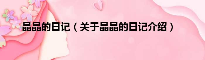 晶晶的日记 关于晶晶的日记介绍