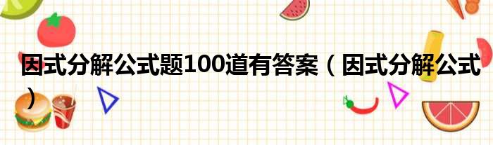 因式分解公式题100道有答案 因式分解公式