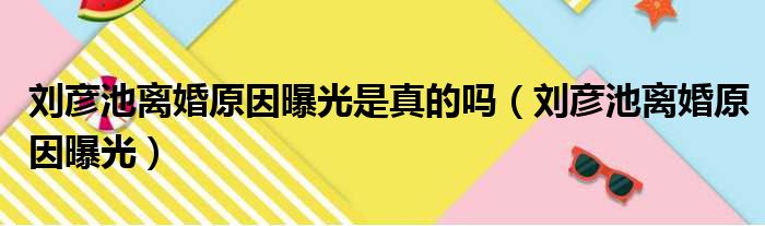 刘彦池离婚原因曝光是真的吗 刘彦池离婚原因曝光