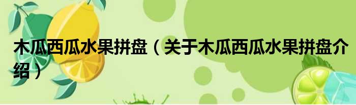 木瓜西瓜水果拼盘 关于木瓜西瓜水果拼盘介绍