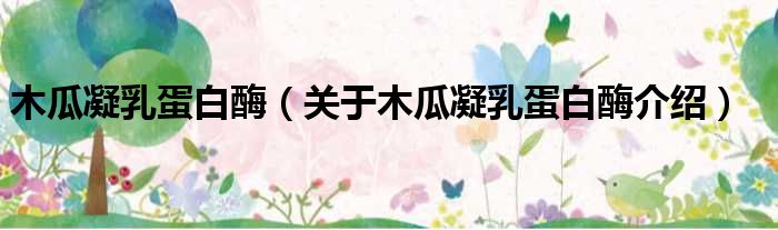 木瓜凝乳蛋白酶 关于木瓜凝乳蛋白酶介绍