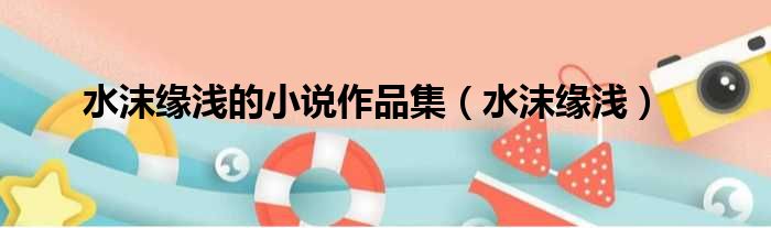 水沫缘浅的小说作品集 水沫缘浅