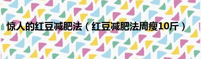 惊人的红豆减肥法 红豆减肥法周瘦10斤
