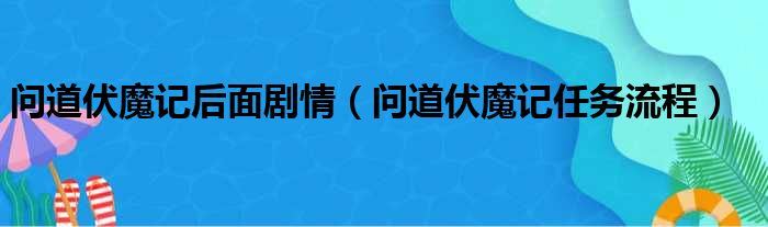 问道伏魔记后面剧情 问道伏魔记任务流程