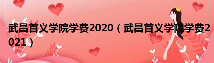 武昌首义学院学费2020 武昌首义学院学费2021