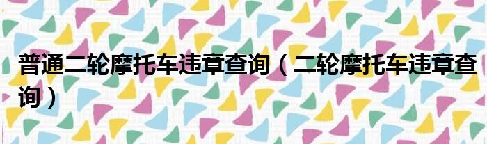 普通二轮摩托车违章查询 二轮摩托车违章查询