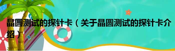 晶圆测试的探针卡 关于晶圆测试的探针卡介绍