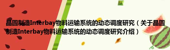 晶圆制造Interbay物料运输系统的动态调度研究 关于晶圆制造Interbay物料运输系统的动态调度研究介绍