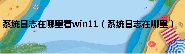 系统日志在哪里看win11 系统日志在哪里