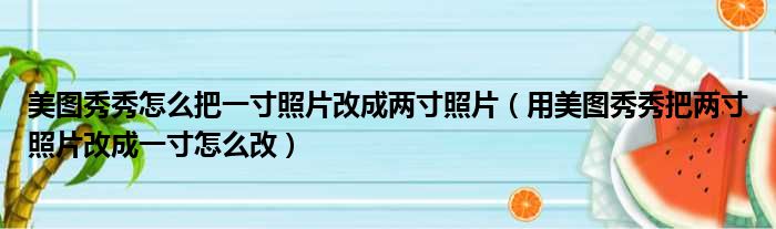 美图秀秀怎么把一寸照片改成两寸照片 用美图秀秀把两寸照片改成一寸怎么改