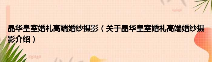 晶华皇室婚礼高端婚纱摄影 关于晶华皇室婚礼高端婚纱摄影介绍