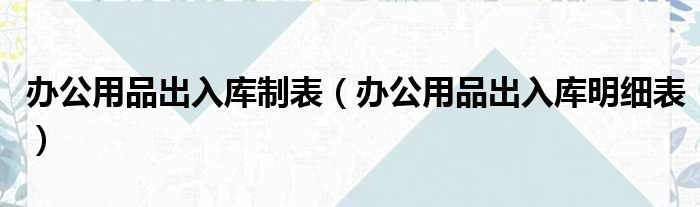 办公用品出入库制表 办公用品出入库明细表