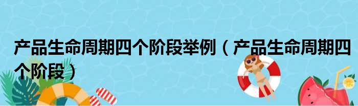 产品生命周期四个阶段举例 产品生命周期四个阶段