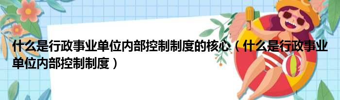 什么是行政事业单位内部控制制度的核心 什么是行政事业单位内部控制制度