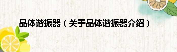 晶体谐振器 关于晶体谐振器介绍