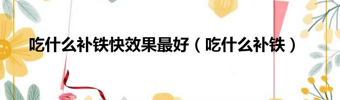 吃什么补铁快效果最好 吃什么补铁