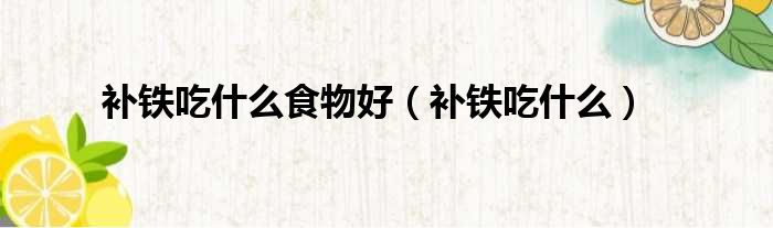 补铁吃什么食物好 补铁吃什么