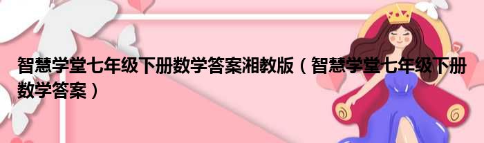 智慧学堂七年级下册数学答案湘教版 智慧学堂七年级下册数学答案