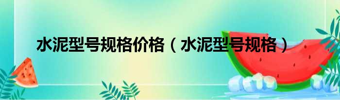 水泥型号规格价格 水泥型号规格