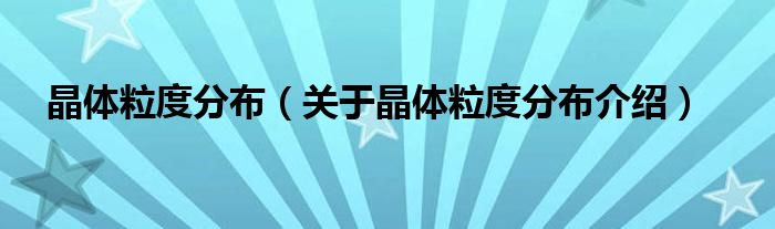 晶体粒度分布 关于晶体粒度分布介绍