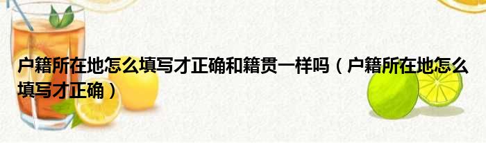 户籍所在地怎么填写才正确和籍贯一样吗 户籍所在地怎么填写才正确