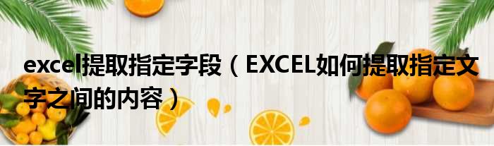 excel提取指定字段 EXCEL如何提取指定文字之间的内容