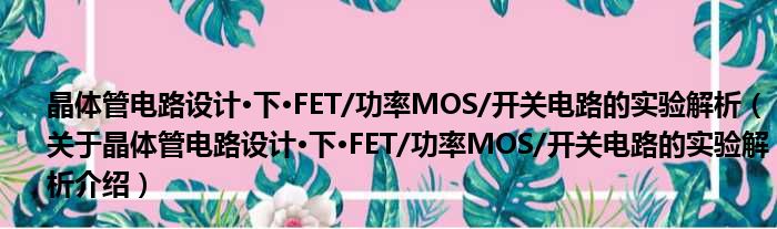 晶体管电路设计·下·FET/功率MOS/开关电路的实验解析 关于晶体管电路设计·下·FET/功率MOS/开关电路的实验解析介绍