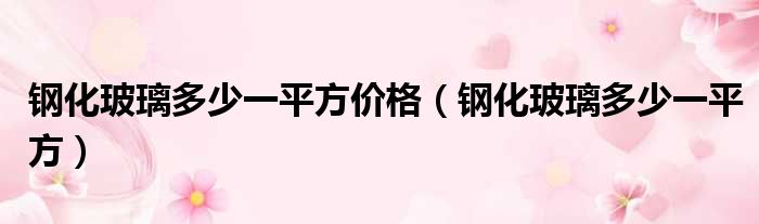 钢化玻璃多少一平方价格 钢化玻璃多少一平方