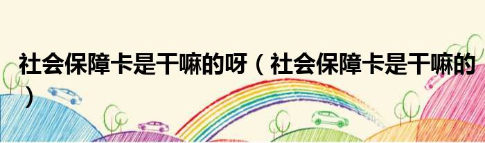 社会保障卡是干嘛的呀 社会保障卡是干嘛的
